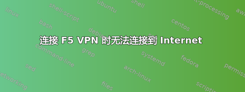 连接 F5 VPN 时无法连接到 Internet