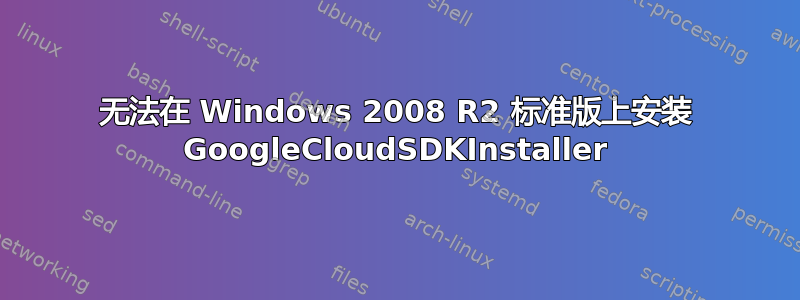 无法在 Windows 2008 R2 标准版上安装 GoogleCloudSDKInstaller