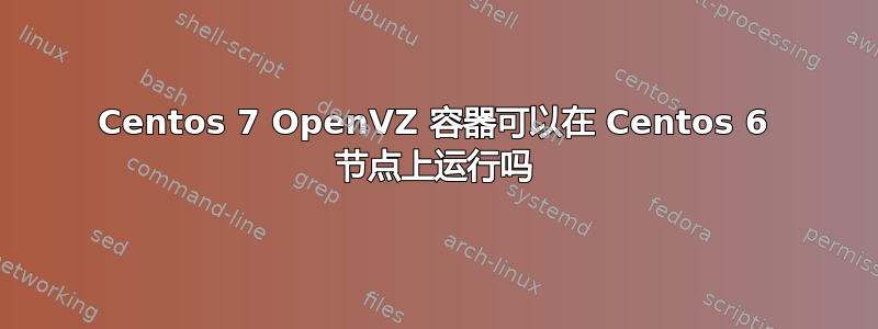 Centos 7 OpenVZ 容器可以在 Centos 6 节点上运行吗