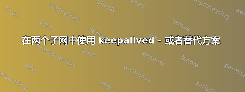 在两个子网中使用 keepalived - 或者替代方案