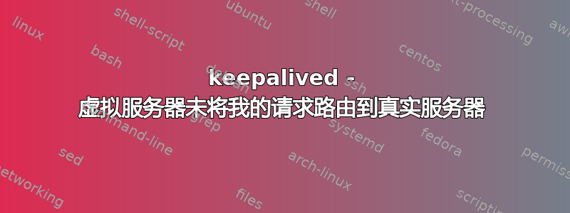 keepalived - 虚拟服务器未将我的请求路由到真实服务器