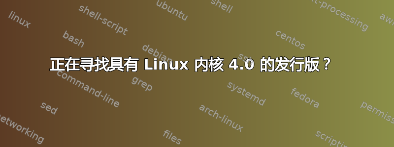 正在寻找具有 Linux 内核 4.0 的发行版？ 