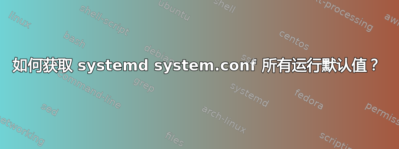 如何获取 systemd system.conf 所有运行默认值？