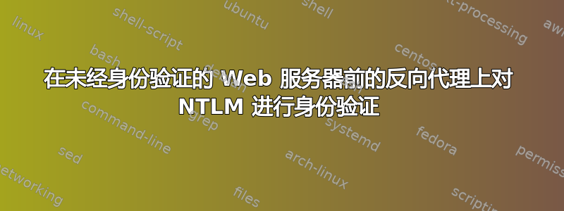 在未经身份验证的 Web 服务器前的反向代理上对 NTLM 进行身份验证