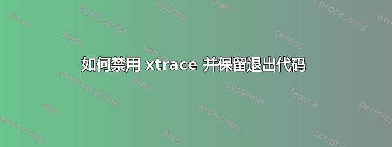 如何禁用 xtrace 并保留退出代码