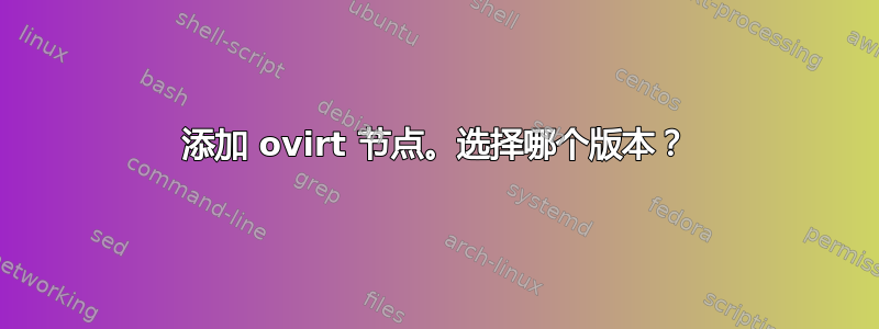 添加 ovirt 节点。选择哪个版本？