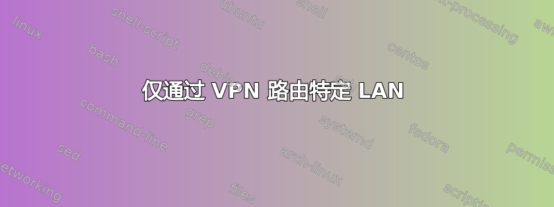 仅通过 VPN 路由特定 LAN