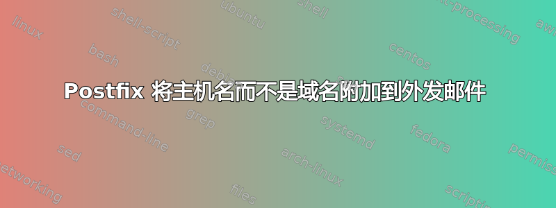 Postfix 将主机名而不是域名附加到外发邮件