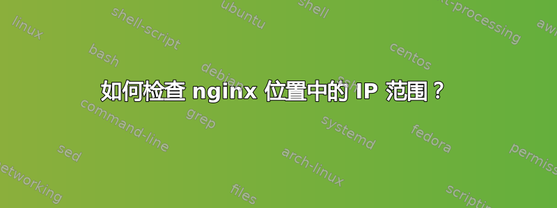 如何检查 nginx 位置中的 IP 范围？