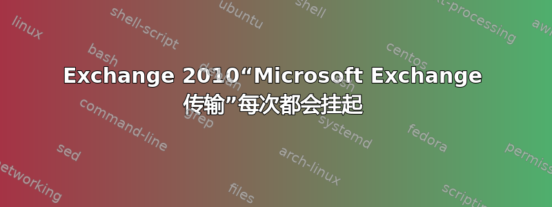 Exchange 2010“Microsoft Exchange 传输”每次都会挂起