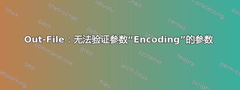 Out-File：无法验证参数“Encoding”的参数