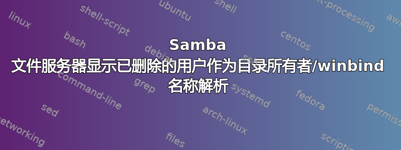 Samba 文件服务器显示已删除的用户作为目录所有者/winbind 名称解析