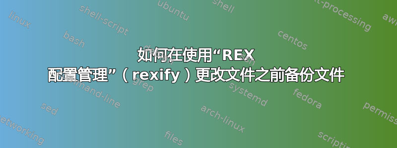 如何在使用“REX 配置管理”（rexify）更改文件之前备份文件