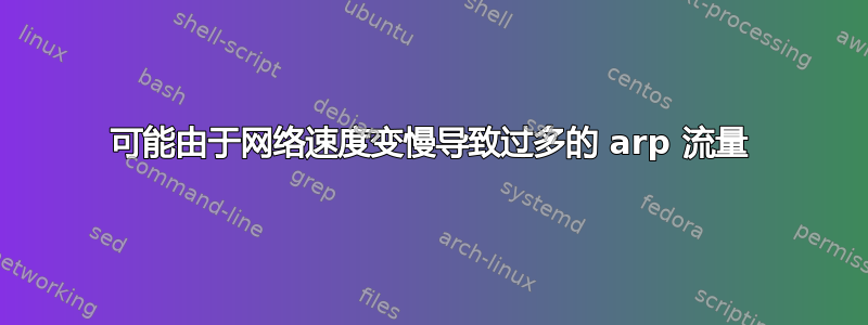 可能由于网络速度变慢导致过多的 arp 流量