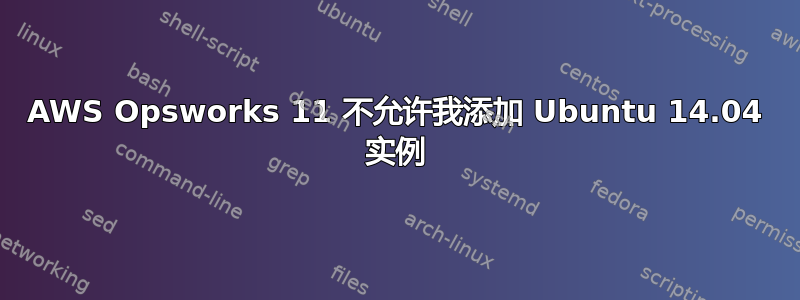 AWS Opsworks 11 不允许我添加 Ubuntu 14.04 实例