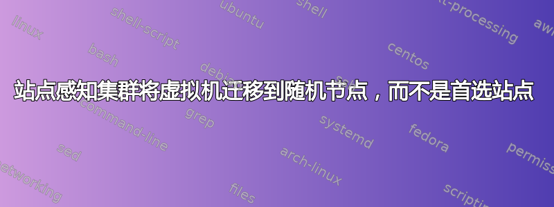 站点感知集群将虚拟机迁移到随机节点，而不是首选站点