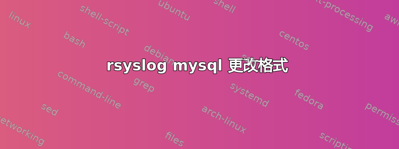 rsyslog mysql 更改格式