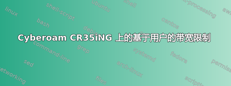 Cyber​​oam CR35iNG 上的基于用户的带宽限制