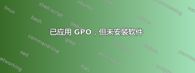 已应用 GPO，但未安装软件