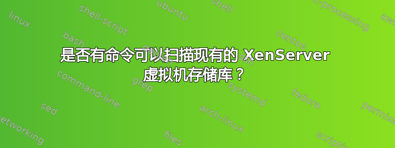 是否有命令可以扫描现有的 XenServer 虚拟机存储库？