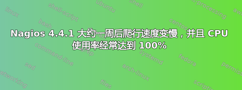 Nagios 4.4.1 大约一周后爬行速度变慢，并且 CPU 使用率经常达到 100%