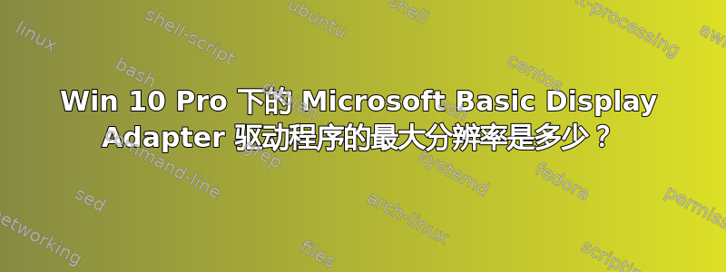 Win 10 Pro 下的 Microsoft Basic Display Adapter 驱动程序的最大分辨率是多少？