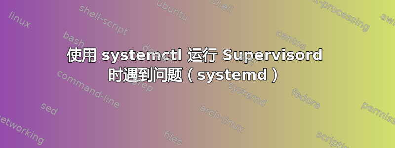 使用 systemctl 运行 Supervisord 时遇到问题（systemd）