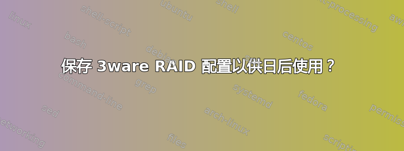 保存 3ware RAID 配置以供日后使用？