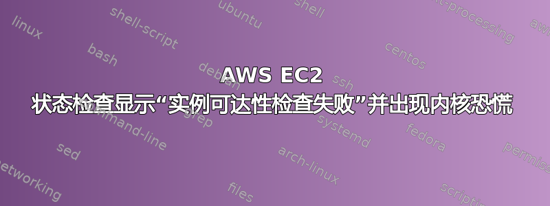 AWS EC2 状态检查显示“实例可达性检查失败”并出现内核恐慌