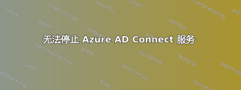 无法停止 Azure AD Connect 服务