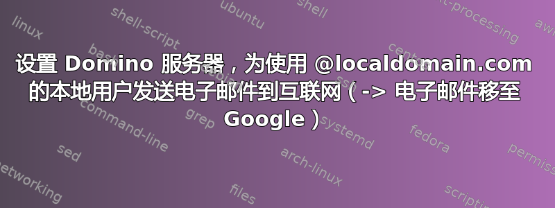 设置 Domino 服务器，为使用 @localdomain.com 的本地用户发送电子邮件到互联网（-> 电​​子邮件移至 Google）