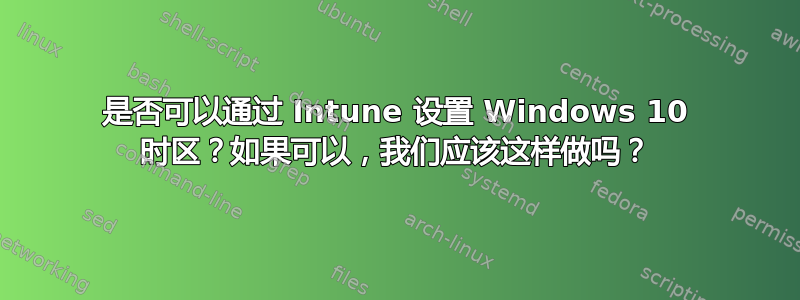 是否可以通过 Intune 设置 Windows 10 时区？如果可以，我们应该这样做吗？