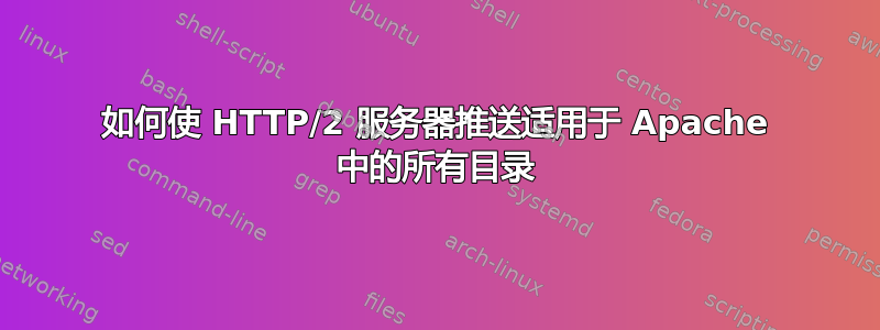 如何使 HTTP/2 服务器推送适用于 Apache 中的所有目录