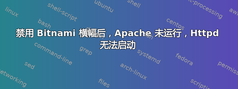 禁用 Bitnami 横幅后，Apache 未运行，Httpd 无法启动