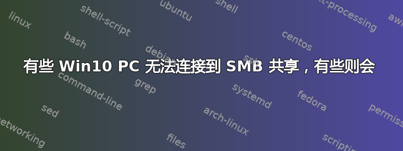 有些 Win10 PC 无法连接到 SMB 共享，有些则会