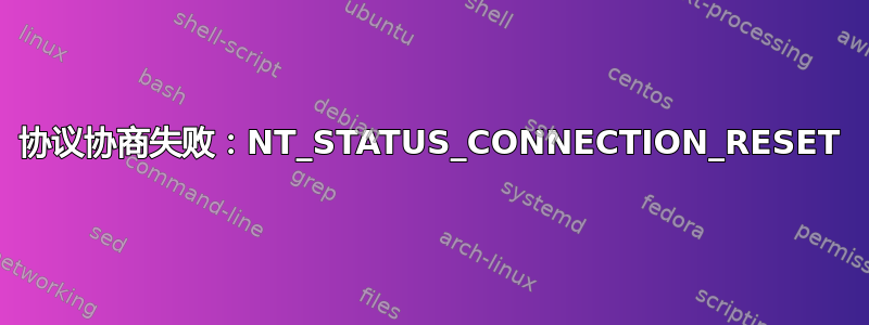 协议协商失败：NT_STATUS_CONNECTION_RESET