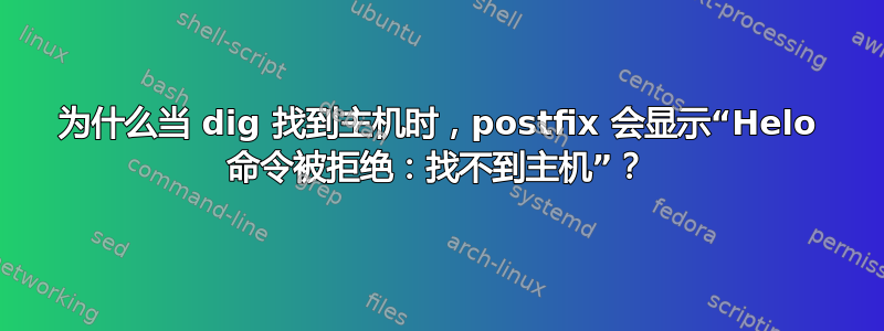 为什么当 dig 找到主机时，postfix 会显示“Helo 命令被拒绝：找不到主机”？