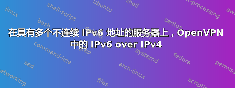 在具有多个不连续 IPv6 地址的服务器上，OpenVPN 中的 IPv6 over IPv4