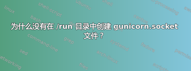 为什么没有在 /run 目录中创建 gunicorn.socket 文件？