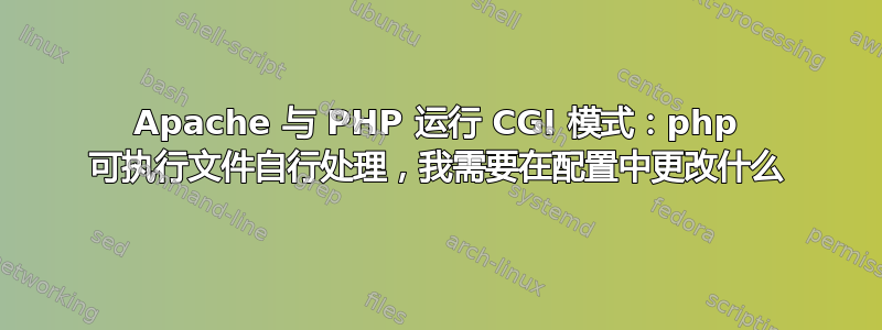 Apache 与 PHP 运行 CGI 模式：php 可执行文件自行处理，我需要在配置中更改什么