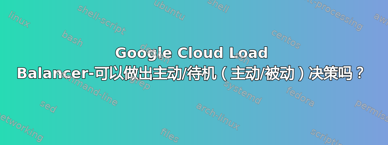 Google Cloud Load Balancer-可以做出主动/待机（主动/被动）决策吗？