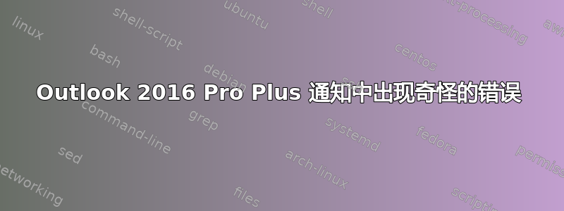 Outlook 2016 Pro Plus 通知中出现奇怪的错误