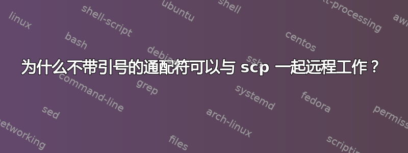 为什么不带引号的通配符可以与 scp 一起远程工作？