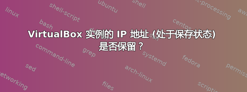 VirtualBox 实例的 IP 地址 (处于保存状态) 是否保留？