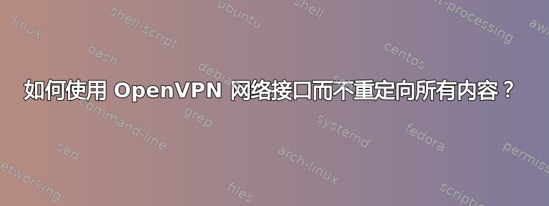 如何使用 OpenVPN 网络接口而不重定向所有内容？