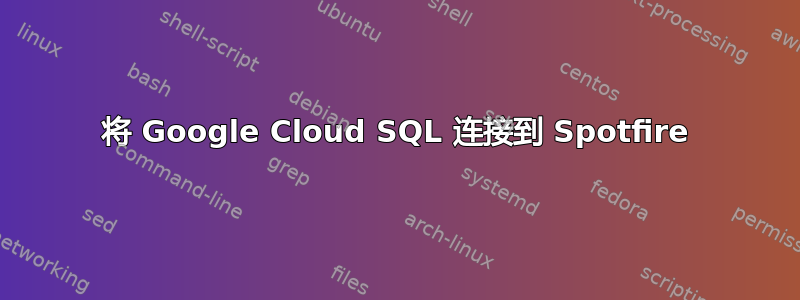 将 Google Cloud SQL 连接到 Spotfire