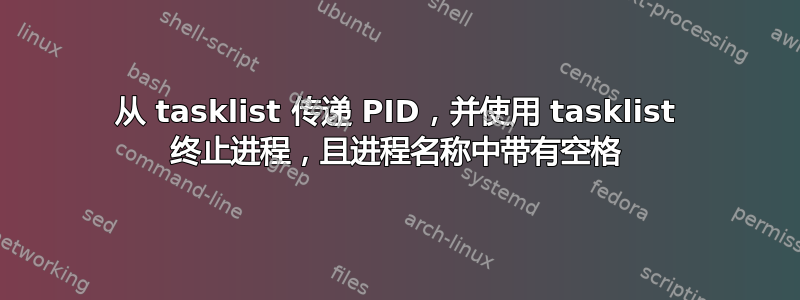 从 tasklist 传递 PID，并使用 tasklist 终止进程，且进程名称中带有空格