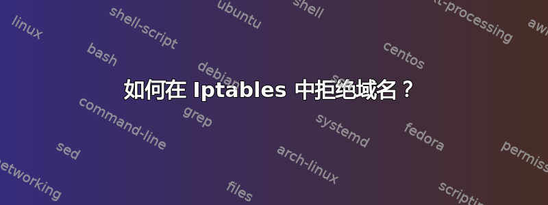 如何在 Iptables 中拒绝域名？