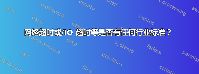 网络超时或/IO 超时等是否有任何行业标准？