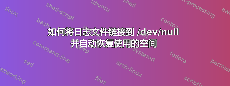 如何将日志文件链接到 /dev/null 并自动恢复使用的空间